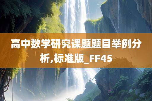 高中数学研究课题题目举例分析,标准版_FF45