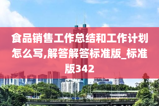 食品销售工作总结和工作计划怎么写,解答解答标准版_标准版342