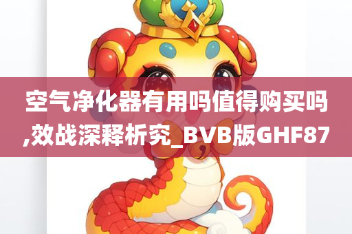 空气净化器有用吗值得购买吗,效战深释析究_BVB版GHF87