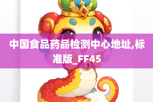 中国食品药品检测中心地址,标准版_FF45