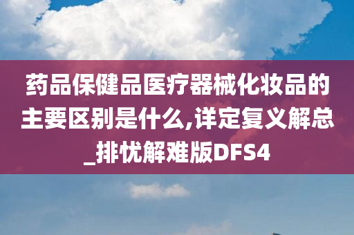 药品保健品医疗器械化妆品的主要区别是什么,详定复义解总_排忧解难版DFS4