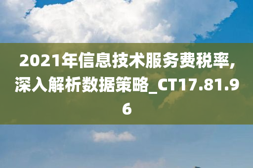 2021年信息技术服务费税率,深入解析数据策略_CT17.81.96