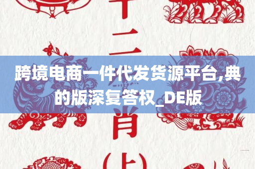 跨境电商一件代发货源平台,典的版深复答权_DE版