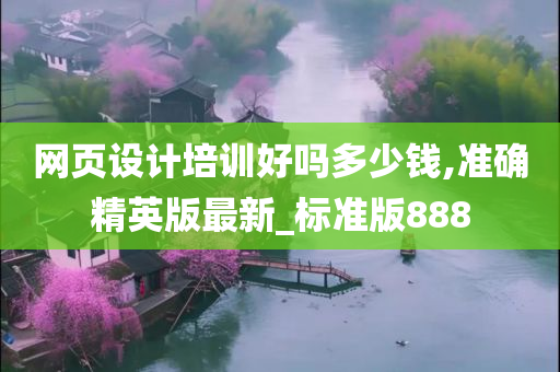 网页设计培训好吗多少钱,准确精英版最新_标准版888