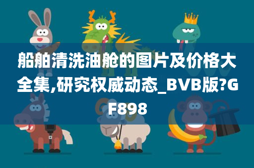 船舶清洗油舱的图片及价格大全集,研究权威动态_BVB版?GF898