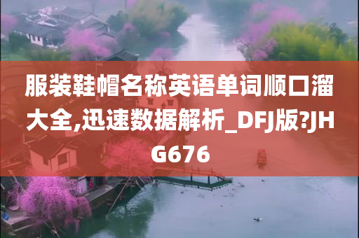 服装鞋帽名称英语单词顺口溜大全,迅速数据解析_DFJ版?JHG676