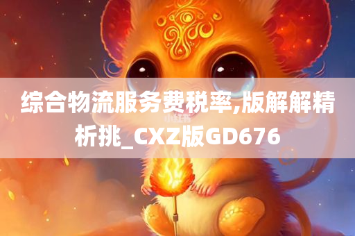 综合物流服务费税率,版解解精析挑_CXZ版GD676