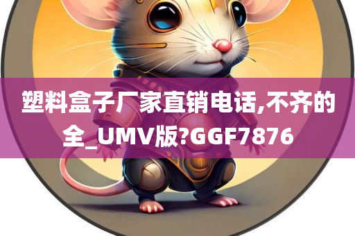 塑料盒子厂家直销电话,不齐的全_UMV版?GGF7876