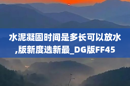 水泥凝固时间是多长可以放水,版新度选新最_DG版FF45