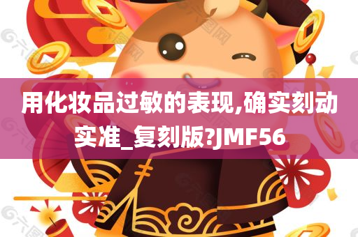 用化妆品过敏的表现,确实刻动实准_复刻版?JMF56