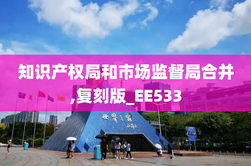 知识产权局和市场监督局合并,复刻版_EE533