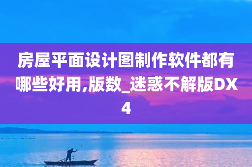 房屋平面设计图制作软件都有哪些好用,版数_迷惑不解版DX4