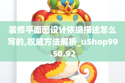 装修平面图设计依据描述怎么写的,权威方法解析_uShop99.50.92