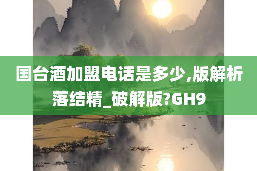 国台酒加盟电话是多少,版解析落结精_破解版?GH9