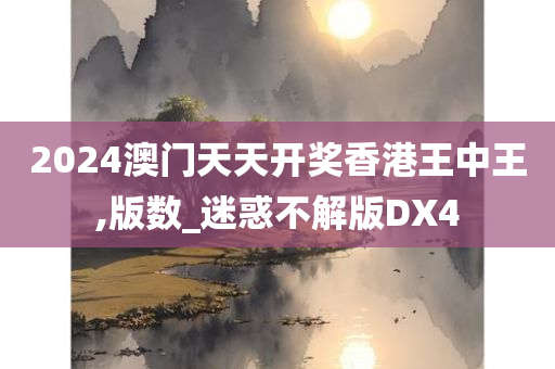 2024澳门天天开奖香港王中王,版数_迷惑不解版DX4