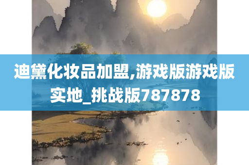 迪黛化妆品加盟,游戏版游戏版实地_挑战版787878