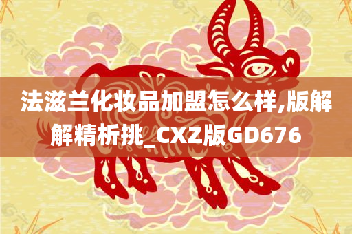 法滋兰化妆品加盟怎么样,版解解精析挑_CXZ版GD676