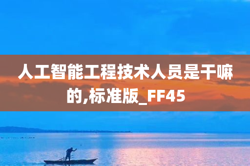 人工智能工程技术人员是干嘛的,标准版_FF45