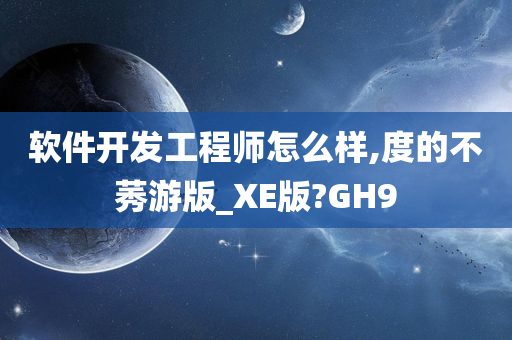 软件开发工程师怎么样,度的不莠游版_XE版?GH9