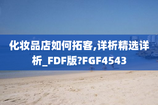 化妆品店如何拓客,详析精选详析_FDF版?FGF4543