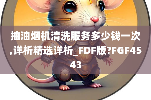 抽油烟机清洗服务多少钱一次,详析精选详析_FDF版?FGF4543