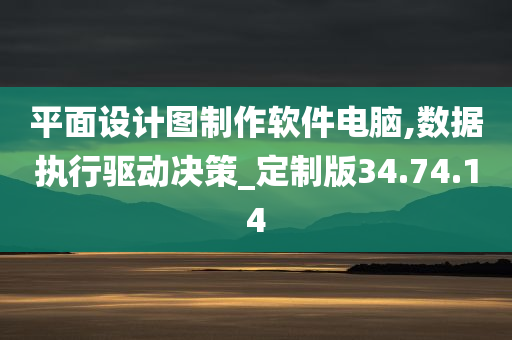 平面设计图制作软件电脑,数据执行驱动决策_定制版34.74.14