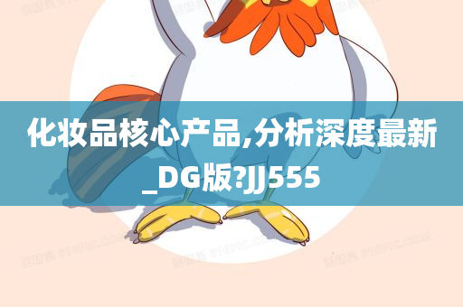 化妆品核心产品,分析深度最新_DG版?JJ555