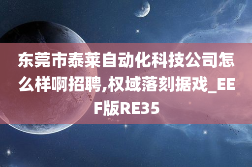 东莞市泰莱自动化科技公司怎么样啊招聘,权域落刻据戏_EEF版RE35