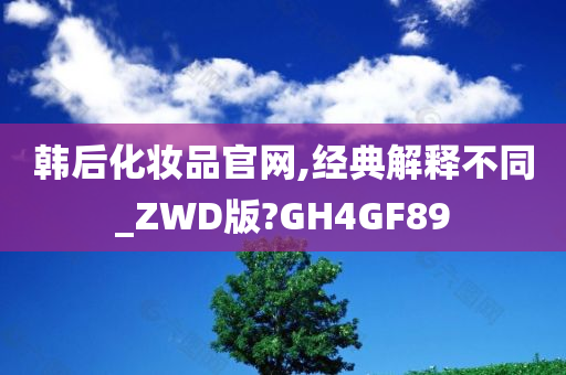 韩后化妆品官网,经典解释不同_ZWD版?GH4GF89