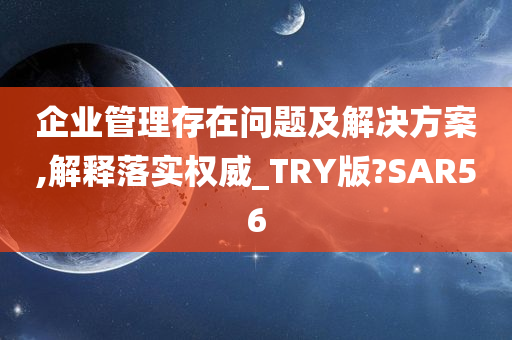 企业管理存在问题及解决方案,解释落实权威_TRY版?SAR56