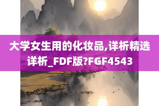 大学女生用的化妆品,详析精选详析_FDF版?FGF4543