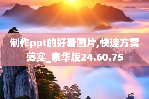 制作ppt的好看图片,快速方案落实_豪华版24.60.75