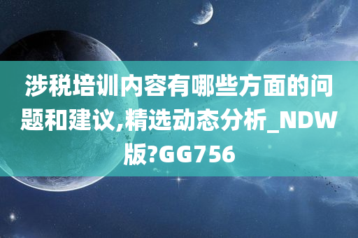 涉税培训内容有哪些方面的问题和建议,精选动态分析_NDW版?GG756