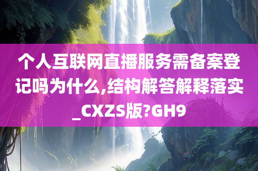 个人互联网直播服务需备案登记吗为什么,结构解答解释落实_CXZS版?GH9