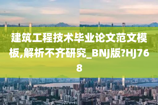 建筑工程技术毕业论文范文模板,解析不齐研究_BNJ版?HJ768