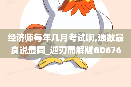 经济师每年几月考试啊,选数最良说最同_迎刃而解版GD676