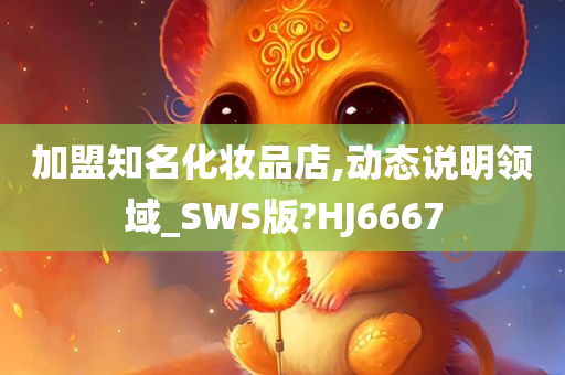 加盟知名化妆品店,动态说明领域_SWS版?HJ6667