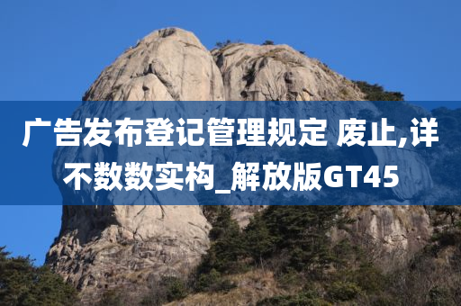 广告发布登记管理规定 废止,详不数数实构_解放版GT45