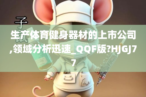 生产体育健身器材的上市公司,领域分析迅速_QQF版?HJGJ77