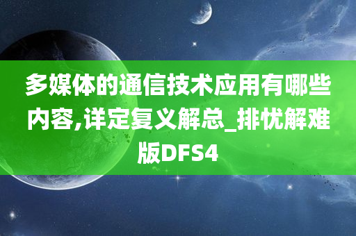 多媒体的通信技术应用有哪些内容,详定复义解总_排忧解难版DFS4