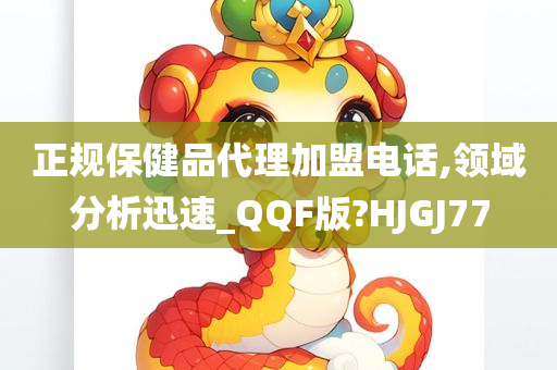 正规保健品代理加盟电话,领域分析迅速_QQF版?HJGJ77