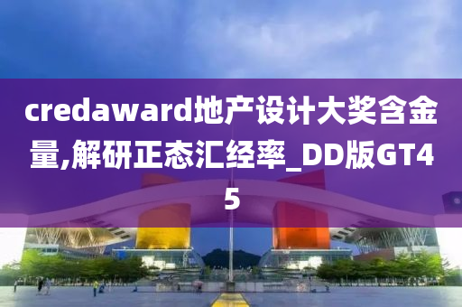 credaward地产设计大奖含金量,解研正态汇经率_DD版GT45