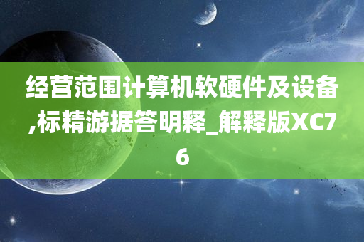 经营范围计算机软硬件及设备,标精游据答明释_解释版XC76