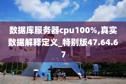 数据库服务器cpu100%,真实数据解释定义_特别版47.64.67