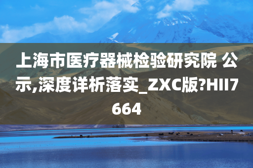 上海市医疗器械检验研究院 公示,深度详析落实_ZXC版?HII7664