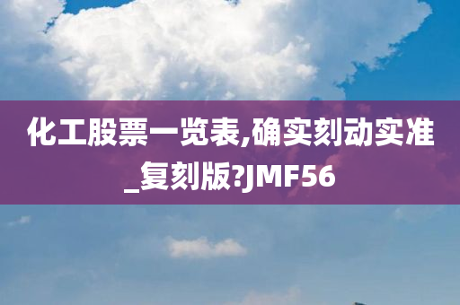 化工股票一览表,确实刻动实准_复刻版?JMF56