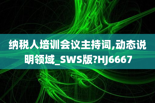 纳税人培训会议主持词,动态说明领域_SWS版?HJ6667