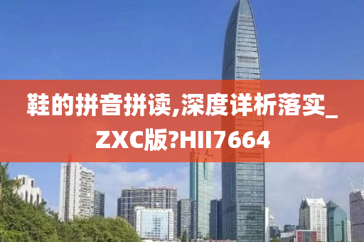 鞋的拼音拼读,深度详析落实_ZXC版?HII7664