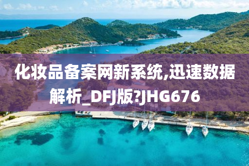 化妆品备案网新系统,迅速数据解析_DFJ版?JHG676