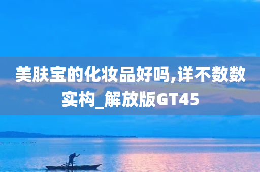 美肤宝的化妆品好吗,详不数数实构_解放版GT45